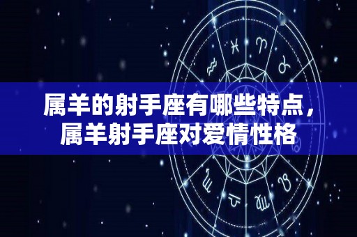 属羊的射手座有哪些特点，属羊射手座对爱情性格