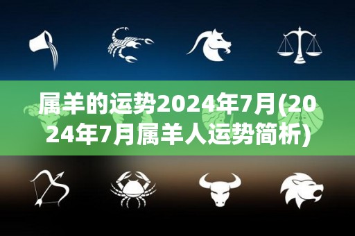 属羊的运势2024年7月(2024年7月属羊人运势简析)