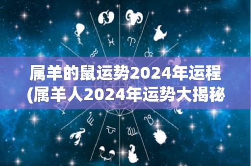 属羊的鼠运势2024年运程(属羊人2024年运势大揭秘)