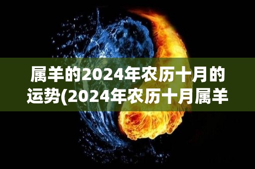 属羊的2024年农历十月的运势(2024年农历十月属羊人运势解析)