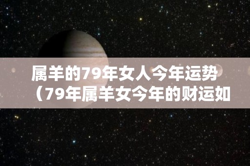 属羊的79年女人今年运势（79年属羊女今年的财运如何）