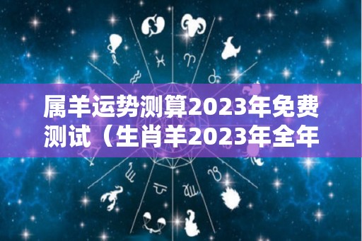 属羊运势测算2023年免费测试（生肖羊2023年全年运势）