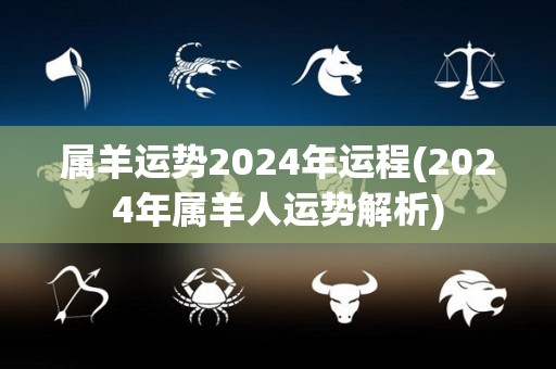 属羊运势2024年运程(2024年属羊人运势解析)
