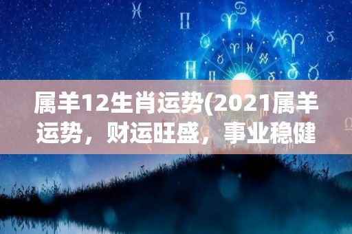 属羊12生肖运势(2021属羊运势，财运旺盛，事业稳健，爱情甜蜜)