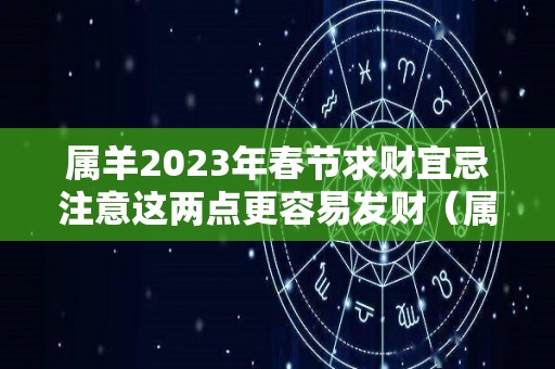 属羊2023年春节求财宜忌注意这两点更容易发财（属羊在2023年运势怎么样）