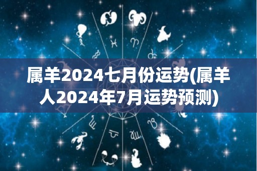 属羊2024七月份运势(属羊人2024年7月运势预测)