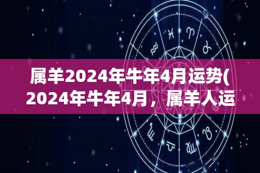 属羊2024年牛年4月运势(2024年牛年4月，属羊人运势大好)