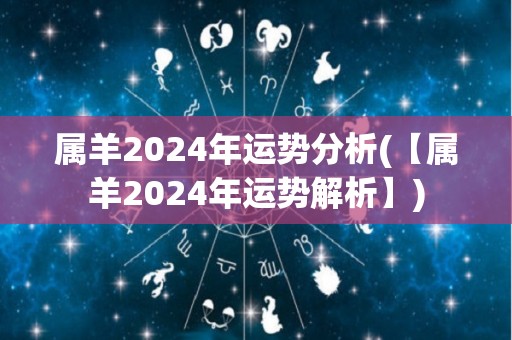 属羊2024年运势分析(【属羊2024年运势解析】)