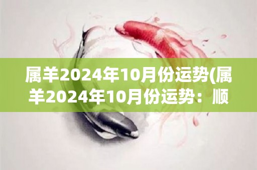 属羊2024年10月份运势(属羊2024年10月份运势：顺利完成目标)