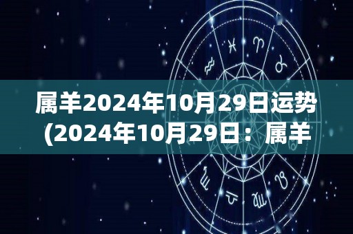 属羊2024年10月29日运势(2024年10月29日：属羊人今日运势分析)