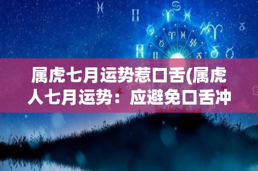 属虎七月运势惹口舌(属虎人七月运势：应避免口舌冲突的出现)