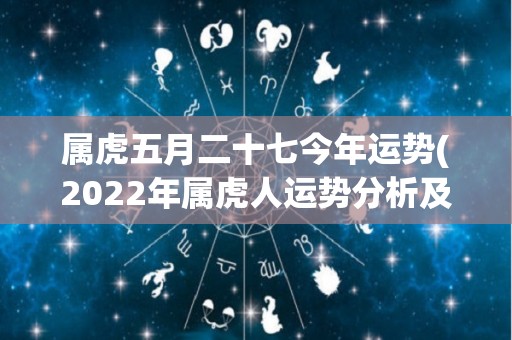 属虎五月二十七今年运势(2022年属虎人运势分析及建议)