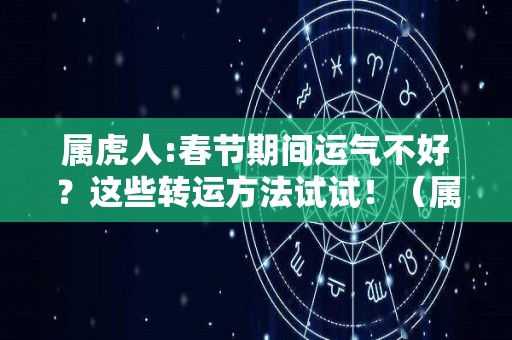 属虎人:春节期间运气不好？这些转运方法试试！（属虎运气差怎么转运）