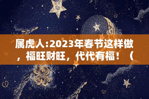 属虎人:2023年春节这样做，福旺财旺，代代有福！（2023年属虎的人命运好吗）