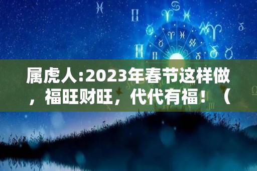 属虎人:2023年春节这样做，福旺财旺，代代有福！（2023年属虎的人好不好）