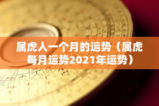 属虎人一个月的运势（属虎每月运势2021年运势）