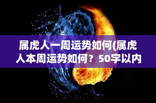 属虎人一周运势如何(属虎人本周运势如何？50字以内。)