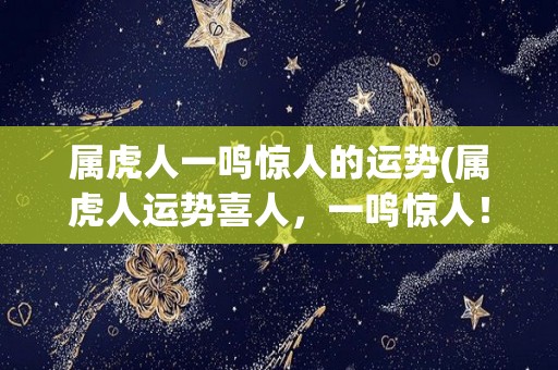 属虎人一鸣惊人的运势(属虎人运势喜人，一鸣惊人！)