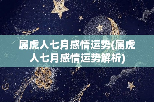 属虎人七月感情运势(属虎人七月感情运势解析)