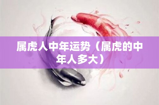 属虎人中年运势（属虎的中年人多大）