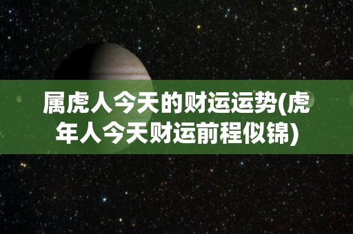 属虎人今天的财运运势(虎年人今天财运前程似锦)