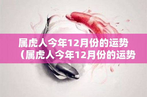 属虎人今年12月份的运势（属虎人今年12月份的运势如何）