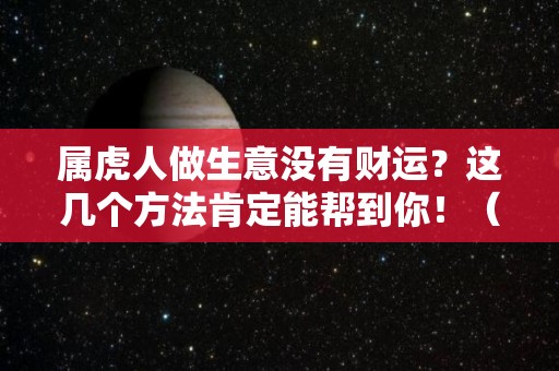 属虎人做生意没有财运？这几个方法肯定能帮到你！（属虎做什么生意容易成功）