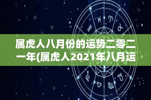 属虎人八月份的运势二零二一年(属虎人2021年八月运势解析)