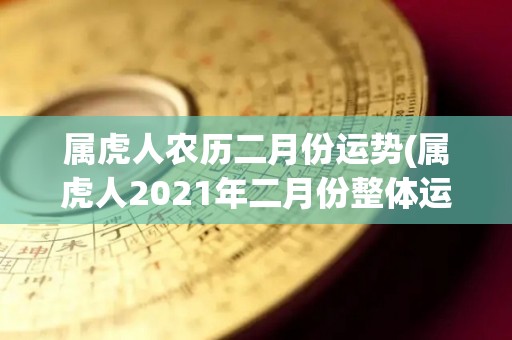 属虎人农历二月份运势(属虎人2021年二月份整体运势展望)