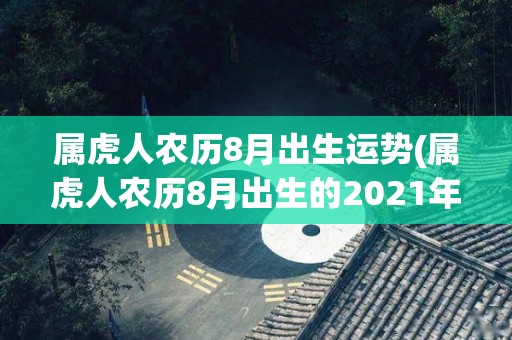 属虎人农历8月出生运势(属虎人农历8月出生的2021年运势如何？)