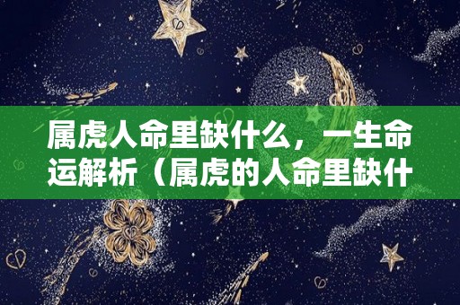 属虎人命里缺什么，一生命运解析（属虎的人命里缺什么）