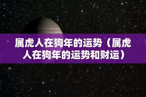 属虎人在狗年的运势（属虎人在狗年的运势和财运）