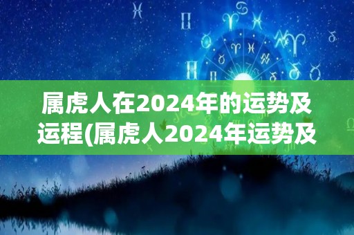 属虎人在2024年的运势及运程(属虎人2024年运势及运程)