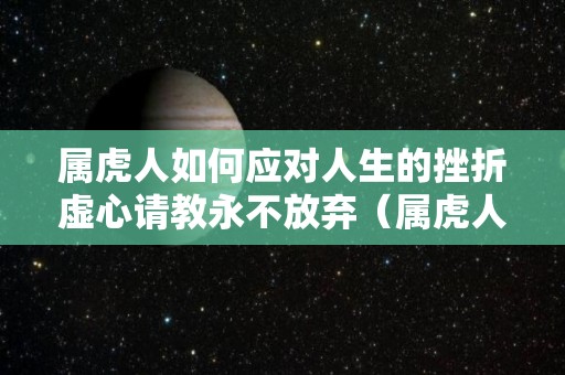 属虎人如何应对人生的挫折虚心请教永不放弃（属虎人怎样逢凶化吉）