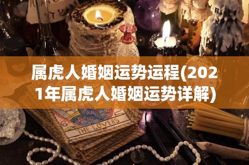 属虎人婚姻运势运程(2021年属虎人婚姻运势详解)