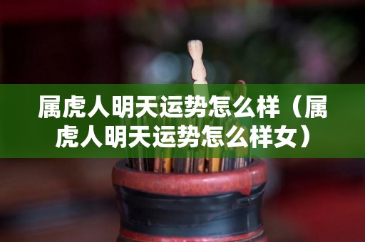 属虎人明天运势怎么样（属虎人明天运势怎么样女）