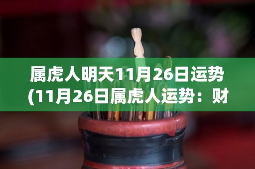 属虎人明天11月26日运势(11月26日属虎人运势：财运旺盛，但需注意健康。)