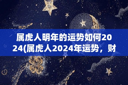 属虎人明年的运势如何2024(属虎人2024年运势，财运事业都有所提升)