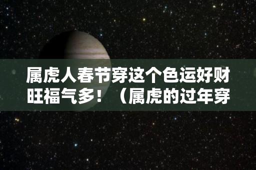 属虎人春节穿这个色运好财旺福气多！（属虎的过年穿什么颜色衣服）
