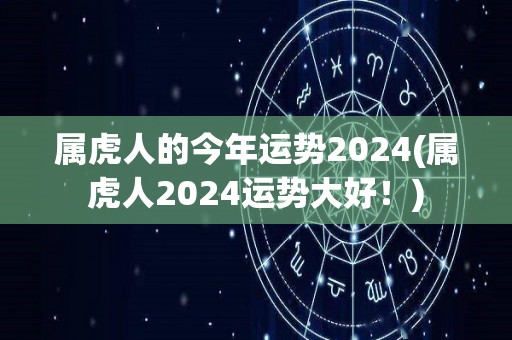 属虎人的今年运势2024(属虎人2024运势大好！)