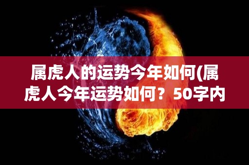 属虎人的运势今年如何(属虎人今年运势如何？50字内，不包含符号)