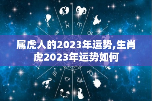 属虎人的2023年运势,生肖虎2023年运势如何