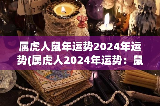 属虎人鼠年运势2024年运势(属虎人2024年运势：鼠年摆脱压力，迎来新机遇。)