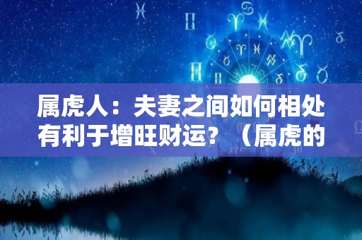 属虎人：夫妻之间如何相处有利于增旺财运？（属虎的夫妻好不好）