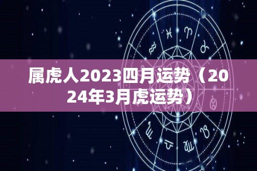 属虎人2023四月运势（2024年3月虎运势）