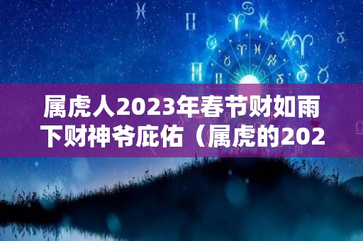 属虎人2023年春节财如雨下财神爷庇佑（属虎的2023年）