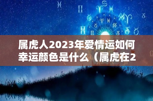 属虎人2023年爱情运如何幸运颜色是什么（属虎在2023年运势怎么样）