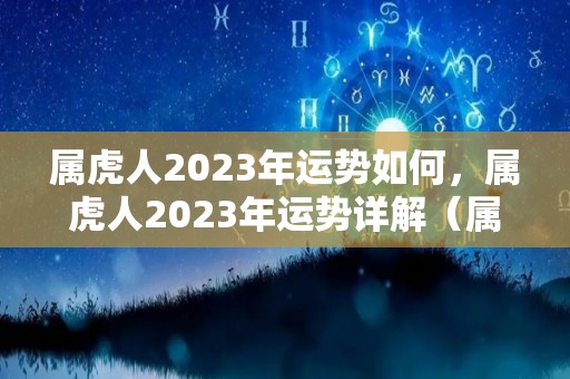 属虎人2023年运势如何，属虎人2023年运势详解（属虎的2023年运势）
