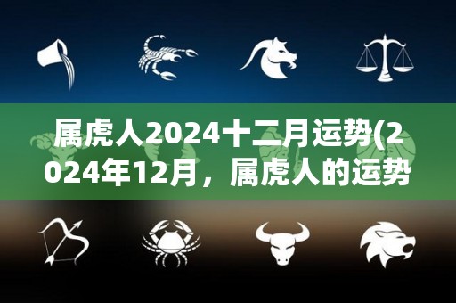 属虎人2024十二月运势(2024年12月，属虎人的运势如何？)