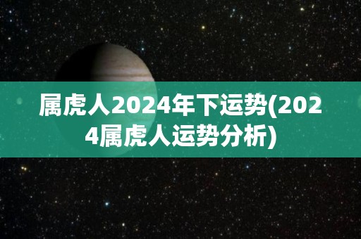 属虎人2024年下运势(2024属虎人运势分析)